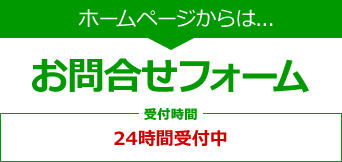 ホームページからは...お問合せフォーム 受付時間 24時間受付中