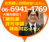 お気軽にお問合せください。 06-6941-4769 大阪府限定！ 「建設業許可申請」特急対応サービス