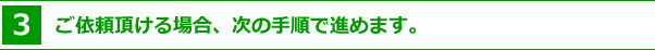 ３．ご依頼頂ける場合、次の手順で進めます。