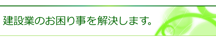 建設業のお困り事を解決します。