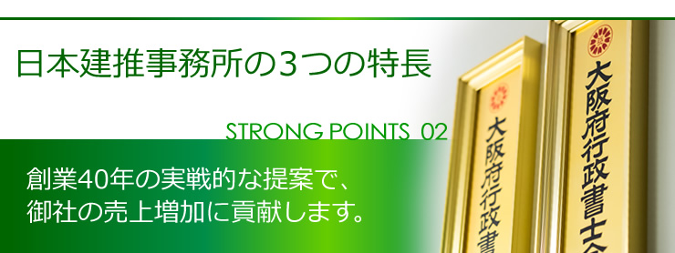 日本建推事務所の３つの特長 STRONG POINT02 創業40年の実戦的な提案で、御社の売上増加に貢献します。